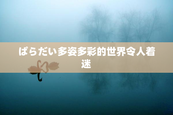 ぱらだい多姿多彩的世界令人着迷