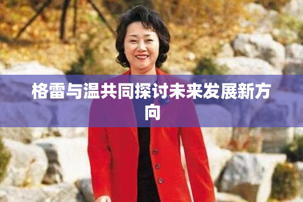 格雷与温共同探讨未来发展新方向