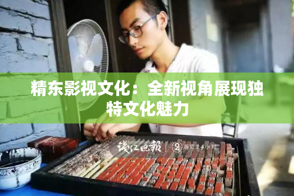 精东影视文化：全新视角展现独特文化魅力