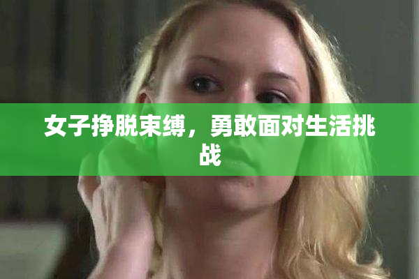 女子挣脱束缚，勇敢面对生活挑战