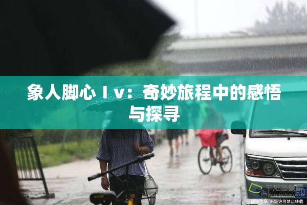 象人脚心Ⅰv：奇妙旅程中的感悟与探寻