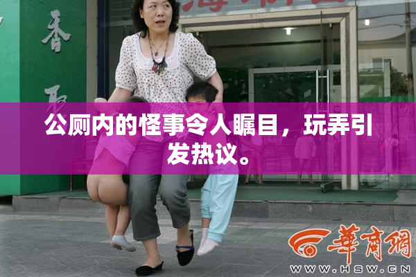 公厕内的怪事令人瞩目，玩弄引发热议。