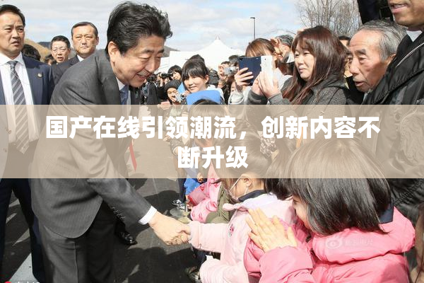 国产在线引领潮流，创新内容不断升级