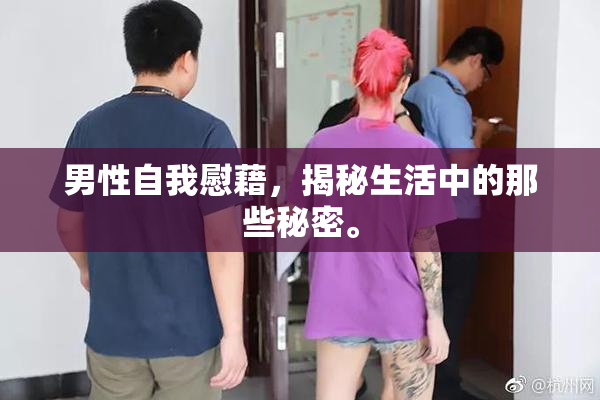 男性自我慰藉，揭秘生活中的那些秘密。