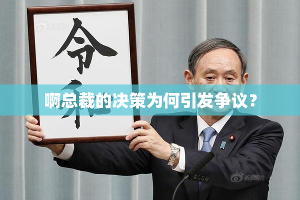 啊总裁的决策为何引发争议？