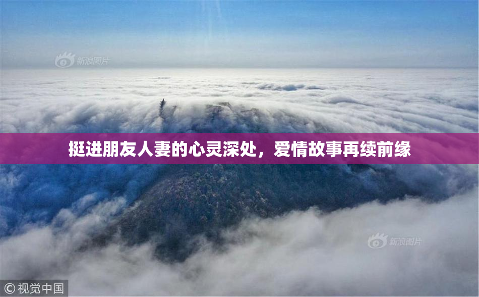 挺进朋友人妻的心灵深处，爱情故事再续前缘