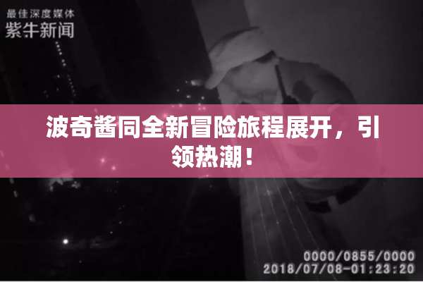 波奇酱同全新冒险旅程展开，引领热潮！