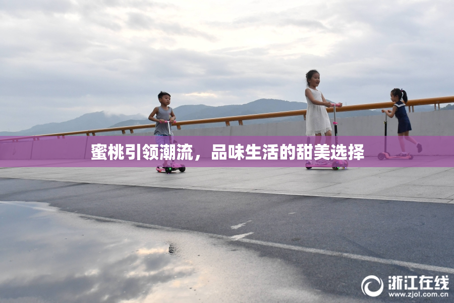 蜜桃引领潮流，品味生活的甜美选择