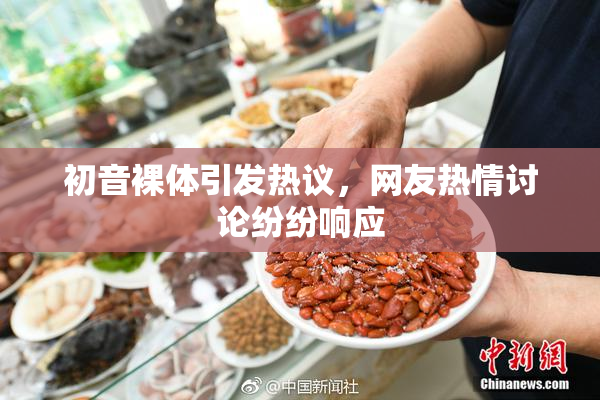 初音裸体引发热议，网友热情讨论纷纷响应