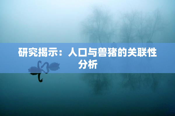 研究揭示：人口与兽猪的关联性分析