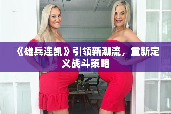 《雄兵连凯》引领新潮流，重新定义战斗策略