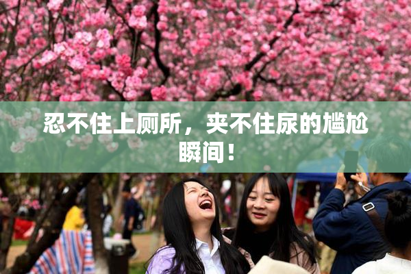 忍不住上厕所，夹不住尿的尴尬瞬间！
