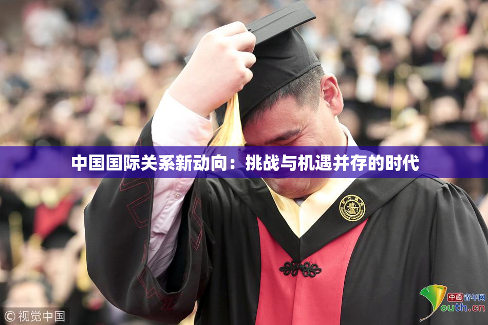 中国国际关系新动向：挑战与机遇并存的时代