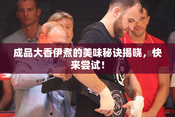 成品大香伊煮的美味秘诀揭晓，快来尝试！