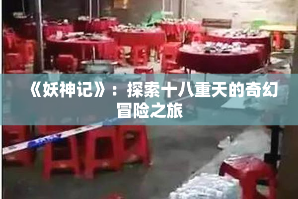 《妖神记》：探索十八重天的奇幻冒险之旅