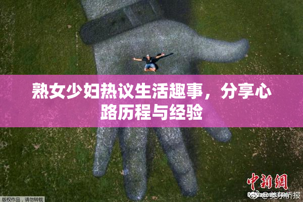 熟女少妇热议生活趣事，分享心路历程与经验