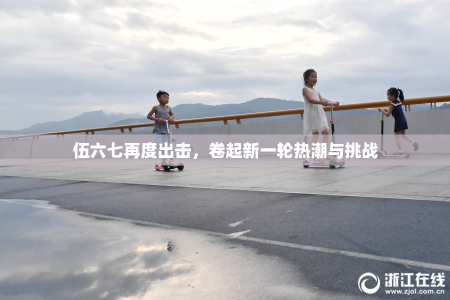 伍六七再度出击，卷起新一轮热潮与挑战