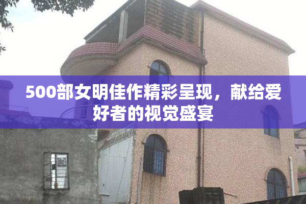 500部女明佳作精彩呈现，献给爱好者的视觉盛宴