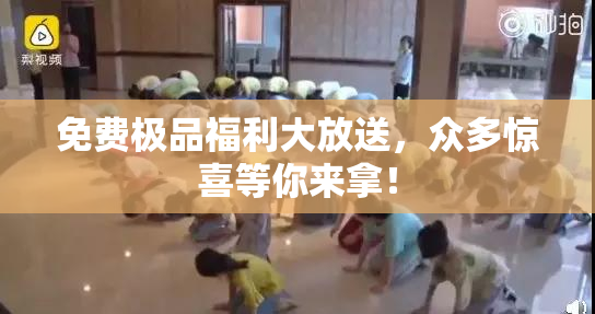 免费极品福利大放送，众多惊喜等你来拿！