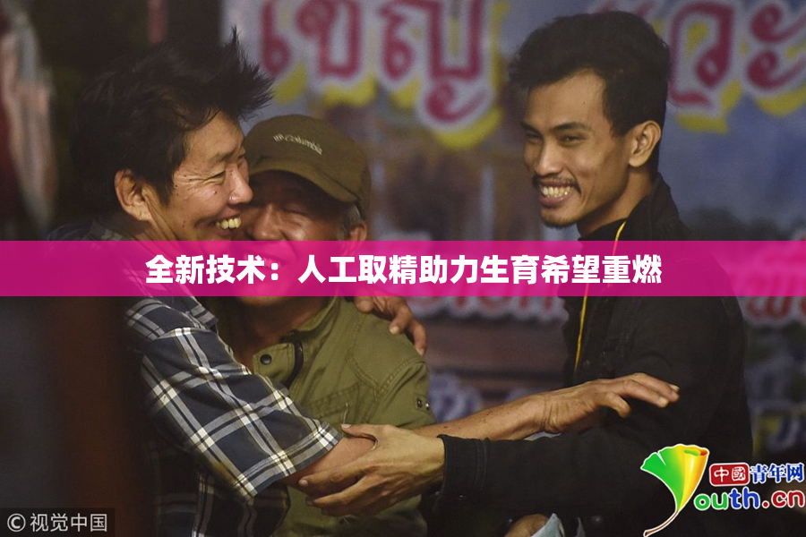 全新技术：人工取精助力生育希望重燃