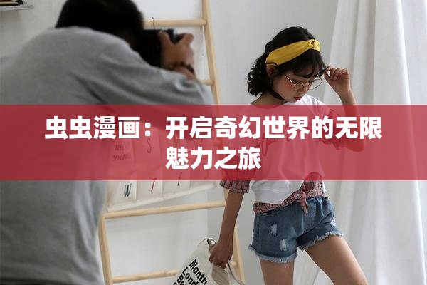 虫虫漫画：开启奇幻世界的无限魅力之旅