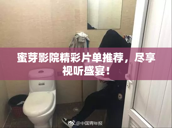 蜜芽影院精彩片单推荐，尽享视听盛宴！