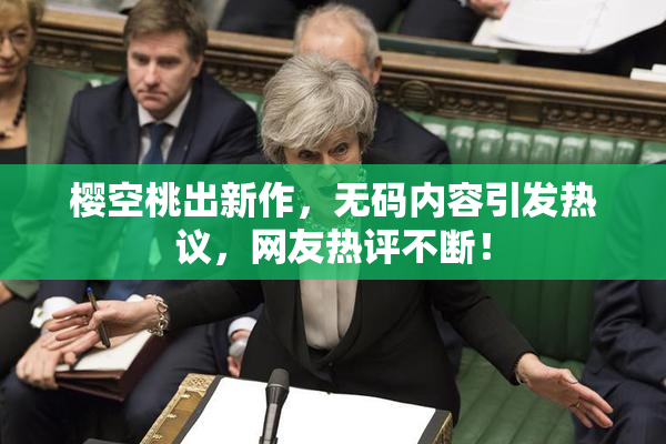 樱空桃出新作，无码内容引发热议，网友热评不断！