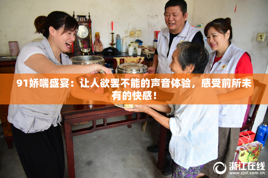 91娇喘盛宴：让人欲罢不能的声音体验，感受前所未有的快感！