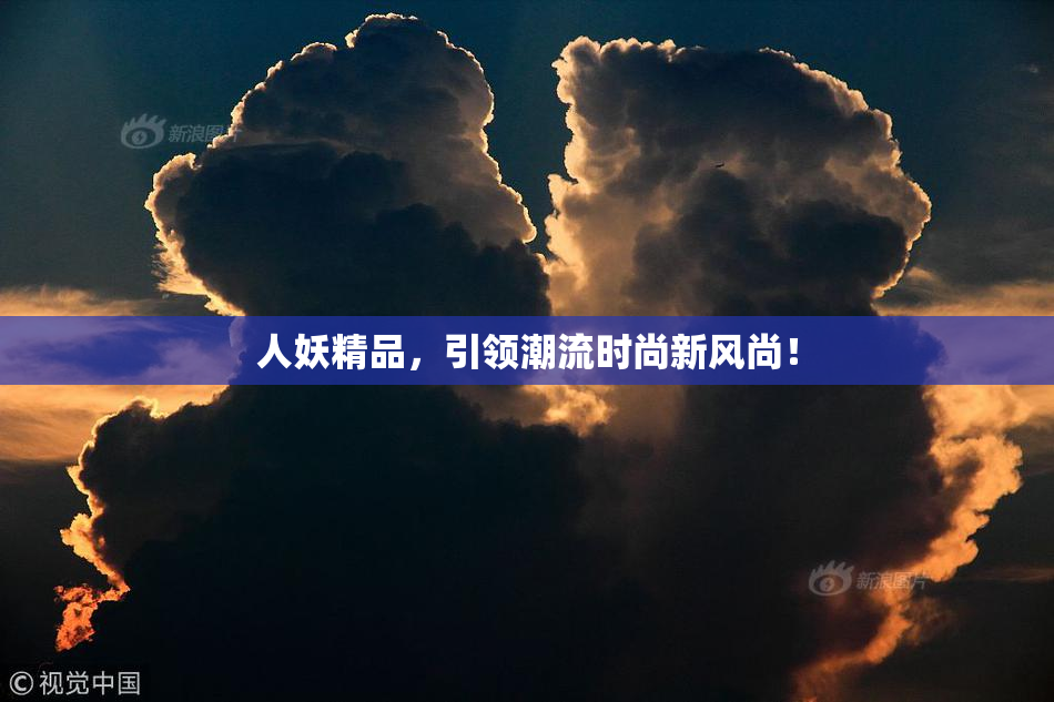人妖精品，引领潮流时尚新风尚！
