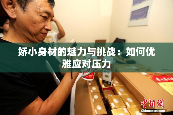 娇小身材的魅力与挑战：如何优雅应对压力