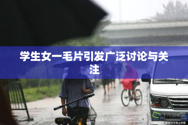 学生女一毛片引发广泛讨论与关注