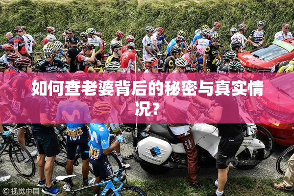 如何查老婆背后的秘密与真实情况？