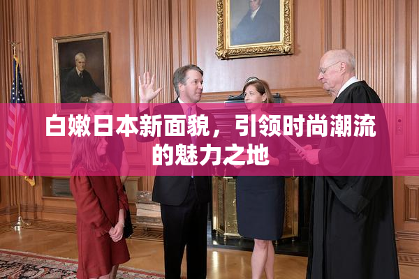 白嫩日本新面貌，引领时尚潮流的魅力之地