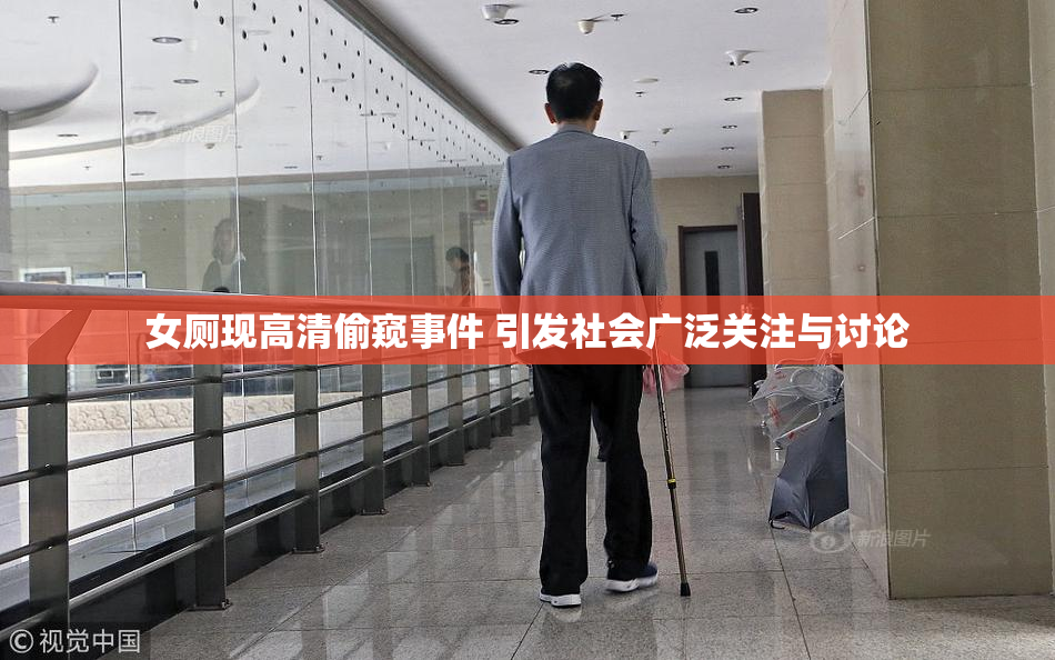 女厕现高清偷窥事件 引发社会广泛关注与讨论