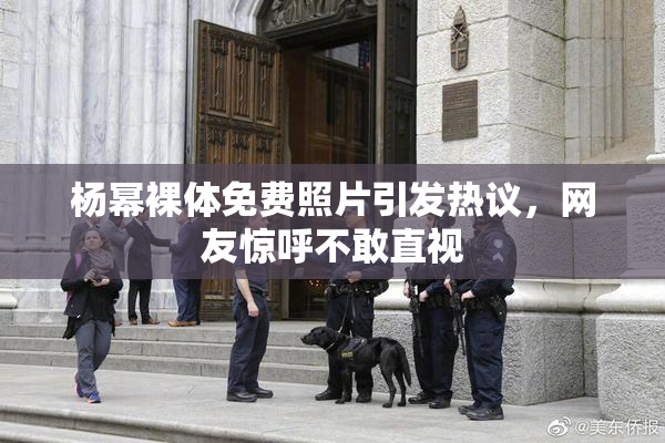 杨幂裸体免费照片引发热议，网友惊呼不敢直视