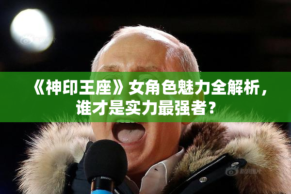 《神印王座》女角色魅力全解析，谁才是实力最强者？