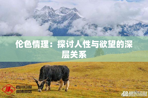 伦色情理：探讨人性与欲望的深层关系