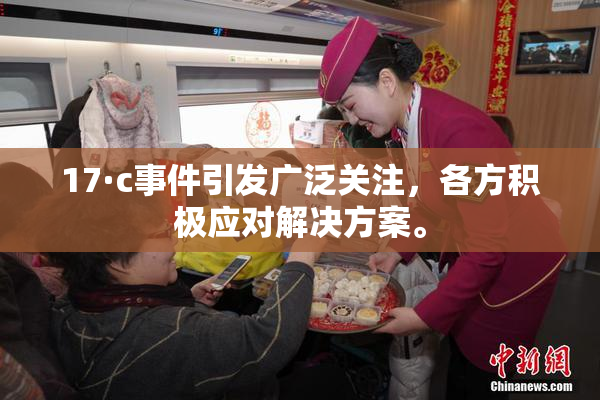 17·c事件引发广泛关注，各方积极应对解决方案。