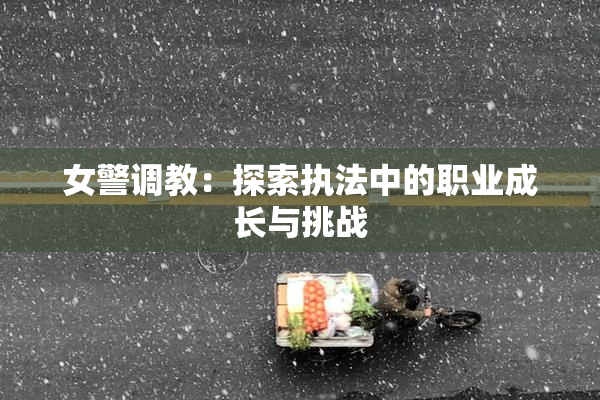 女警调教：探索执法中的职业成长与挑战
