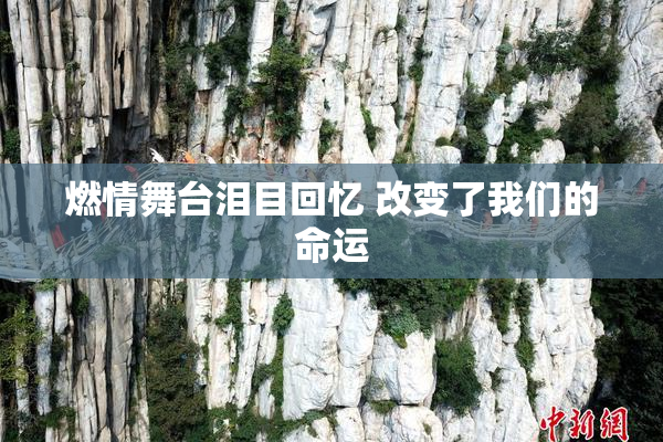 燃情舞台泪目回忆 改变了我们的命运