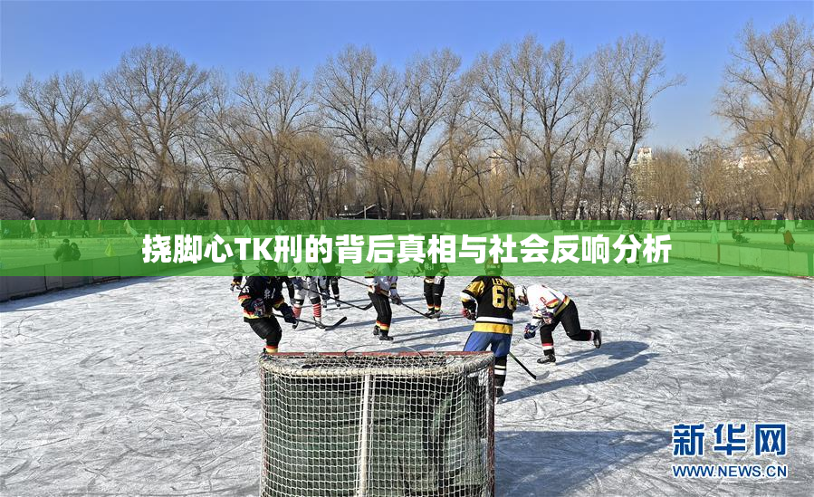 挠脚心TK刑的背后真相与社会反响分析