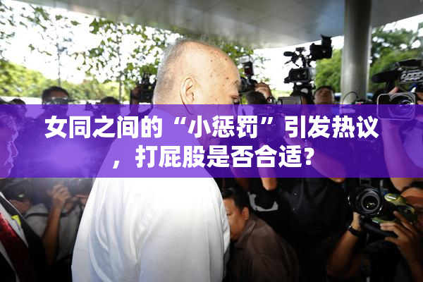 女同之间的“小惩罚”引发热议，打屁股是否合适？