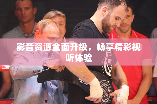 影音资源全面升级，畅享精彩视听体验