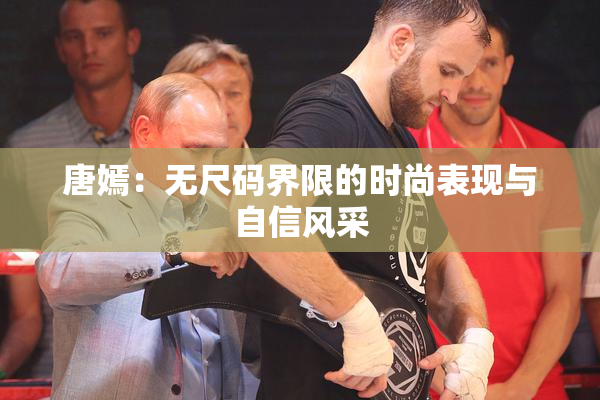 唐嫣：无尺码界限的时尚表现与自信风采