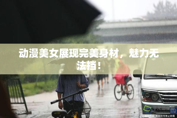动漫美女展现完美身材，魅力无法挡！