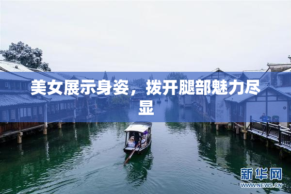 美女展示身姿，拨开腿部魅力尽显