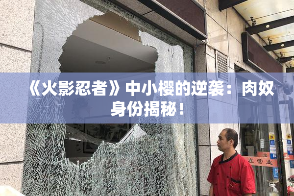 《火影忍者》中小樱的逆袭：肉奴身份揭秘！