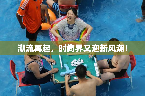 潮流再起，时尚界又迎新风潮！