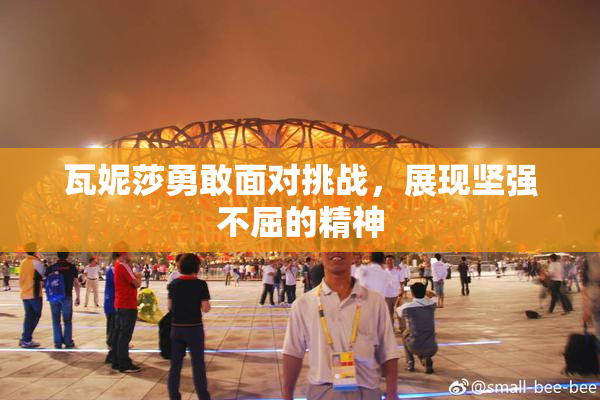 瓦妮莎勇敢面对挑战，展现坚强不屈的精神