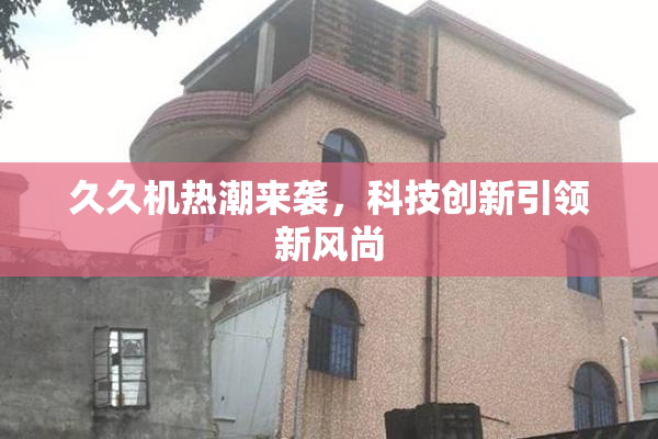 久久机热潮来袭，科技创新引领新风尚
